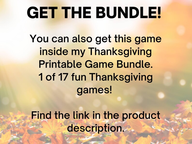 May include: Text on a blurred background of fall leaves reads "GET THE BUNDLE! You can also get this game inside my Thanksgiving Printable Game Bundle. 1 of 17 fun Thanksgiving games! Find the link in the product description."