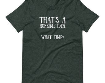 Horrible Idea, What Time? Unisex T-Shirt, Funny Quote Tee