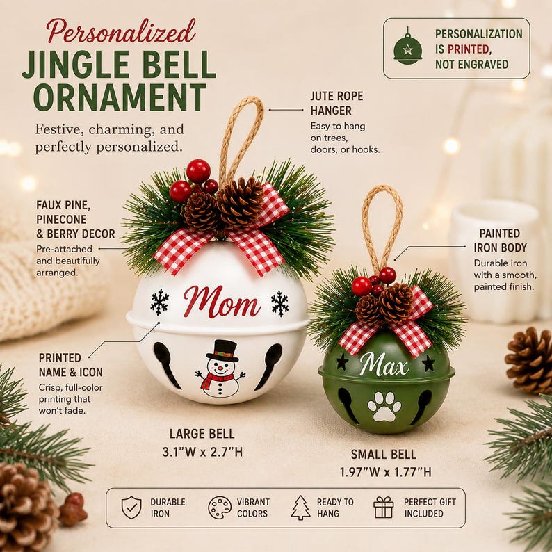 May include: Two round iron jingle bell ornaments with jute rope hangers. The large white bell features a snowman icon and the name Mom, measuring 3.1 inches wide by 2.7 inches high. The small green bell features a paw print and the name Max, measuring 1.97 inches wide by 1.77 inches high. Both are topped with faux pine, pinecones, red berries, and red-and-white checkered bows.