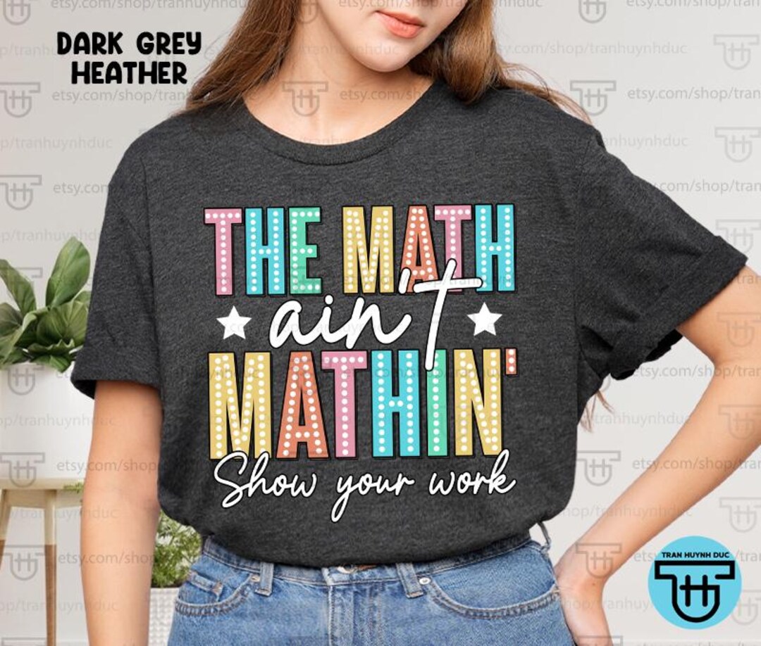 The Math Aint Mathin Math Teacher Shirt Funny Mathematic Teacher Show ...