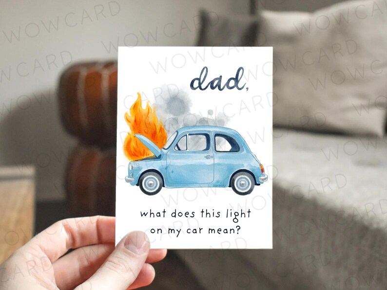 May include: A greeting card with a watercolor illustration of a light blue car with its hood up and on fire. The text reads "dad, what does this light on my car mean?"
