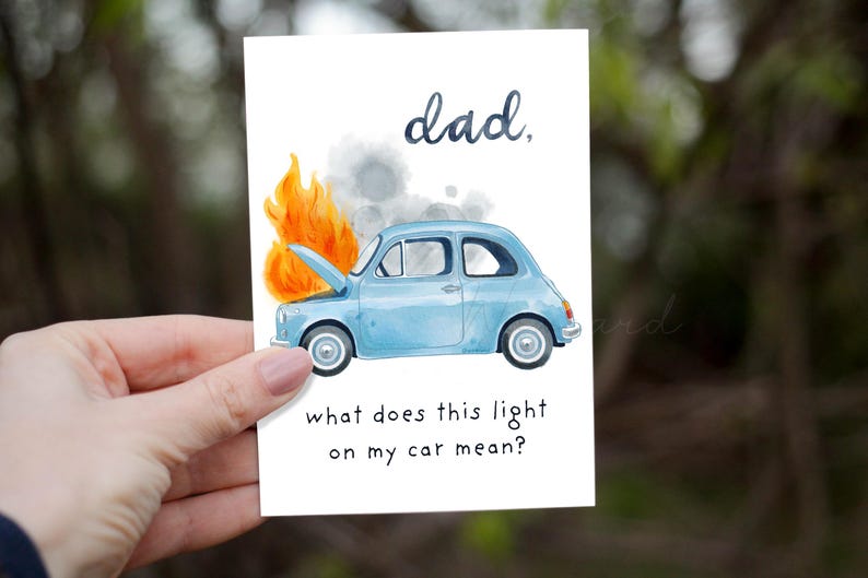 May include: A greeting card with a watercolor illustration of a light blue car with its hood up, flames, and smoke. The text reads "dad, what does this light on my car mean?"