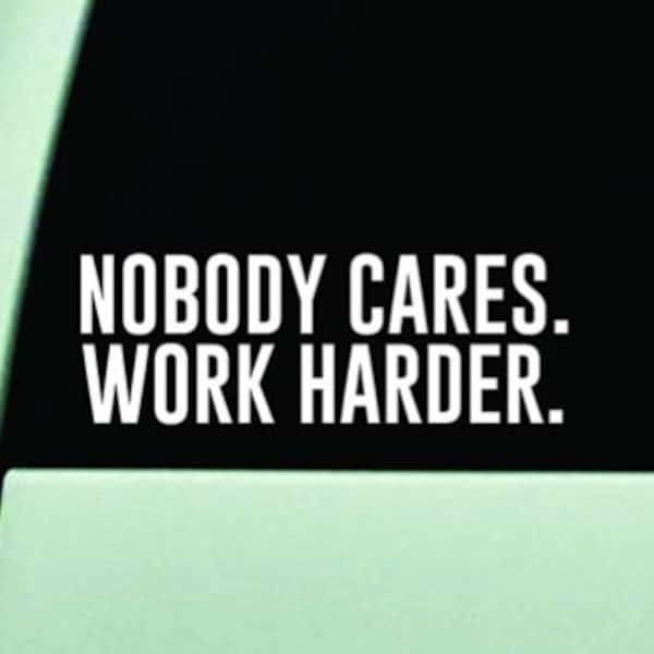 Nobody Cares Work Harder Wall Decal Art Sticker Decor Car Truck Window Windshield Racing Inspirational Quote Motivational Gym Fitness