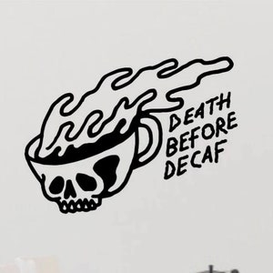 May include: Black and white illustration of a skull inside a coffee cup with steam coming out of the cup. The text "DEATH BEFORE DECAF" is written next to the cup.