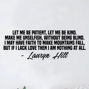 May include: Black and white text on a white background with a quote by Lauryn Hill: "Let me be patient, let me be kind. Make me unselfish, without being blind. I may have faith to make mountains fall, but if I lack love then I am nothing at all." - Lauryn Hill