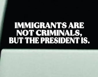 Immigrants Are Not Criminals Car Decal Bumper Sticker Truck Window Windshield Mirror Quote Vinyl America USA FDT Democrat Mexican Fuck Ice
