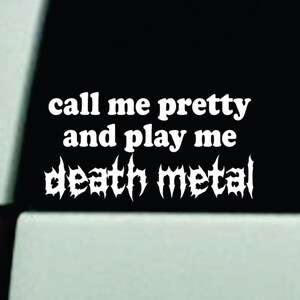 May include: White vinyl sticker with the text "call me pretty and play me death metal" on a black background.