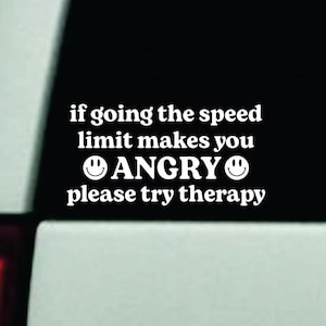 May include: White vinyl sticker with the text "if going the speed limit makes you ANGRY please try therapy" with two smiley faces.