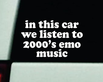 May include: White vinyl sticker with the text "in this car we listen to 2000's emo music" on a black background.