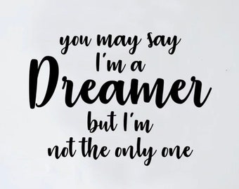 May include: Black and white wall decal with the text "You may say I'm a Dreamer but I'm not the only one".