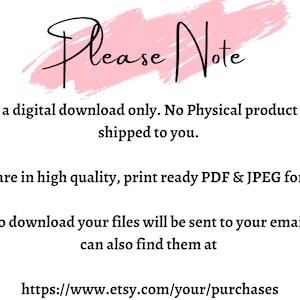 May include: A pink and white graphic with the text "Please Note" in black. The text below explains that this is a digital download only and no physical product will be shipped. It also states that the files are in high quality, print-ready PDF and JPEG format. The text also explains that a link to download the files will be sent to the buyer's email and that the files can also be found at https://www.etsy.com/your/purchases.