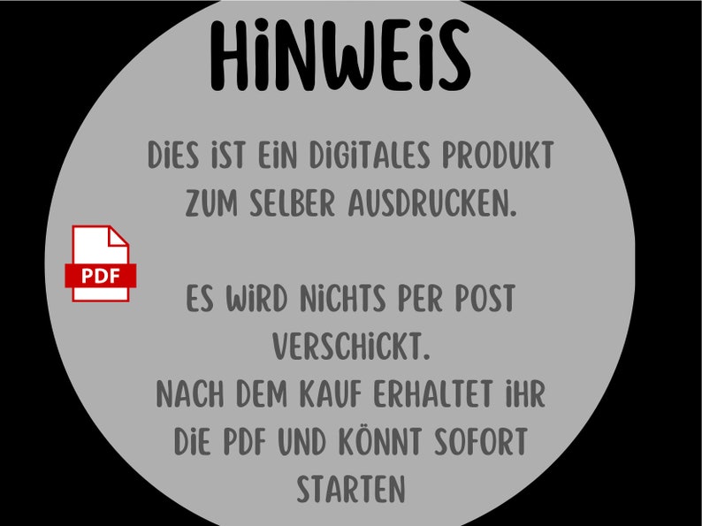 May include: A gray circle with black text that reads "HINWEIS" and a PDF icon. The text says "This is a digital product to print yourself. It will not be shipped by mail. After purchase, you will receive the PDF and can start immediately."