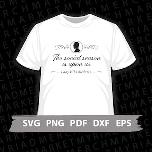 May include: White t-shirt with a black silhouette of a person's head and shoulders. The text "The social season is upon us - Lady Whistledown" is printed on the shirt. The words "SVG PNG PDF DXF EPS" are printed at the bottom of the shirt.