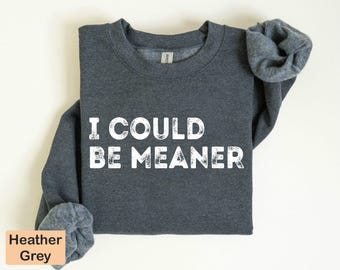 I Could Be Meaner Sweatshirt: Funny Sarcastic Saying, Sassy Humor Gift