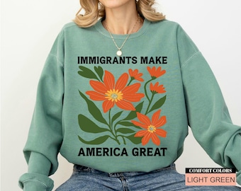 Immigrants Make America Great Sweatshirt, Floral Activist Sweatshirt, Comfort Colors Democrat Sweatshirt, Human Rights Sweatshirt