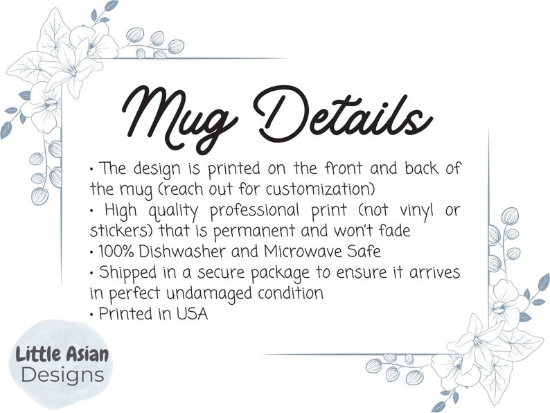 May include: White ceramic mug with black text that reads "Mug Details". The text below describes the mug's features: printed on both sides, high quality professional print, dishwasher and microwave safe, shipped in a secure package, and printed in the USA. The text is surrounded by a decorative border of blue floral illustrations.