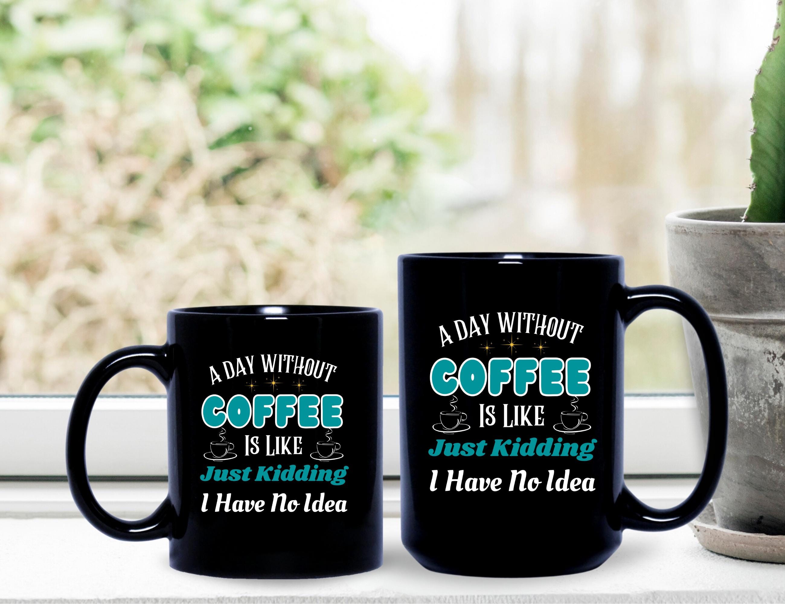 Funny Coffee Mug: "A Day Without Coffee" Quote - 11oz/15oz