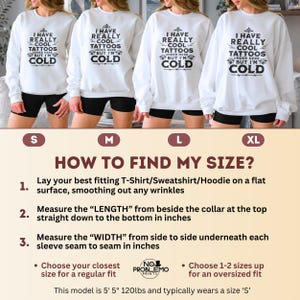 May include: A white long-sleeve sweatshirt featuring black text that reads I HAVE REALLY COOL TATTOOS UNDER HERE BUT I'M COLD. The image includes a size guide with instructions on how to measure length and width in inches for sizes S, M, L, and XL.