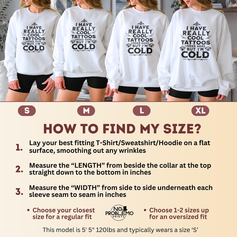 May include: A white long-sleeve sweatshirt featuring black text that reads I HAVE REALLY COOL TATTOOS UNDER HERE BUT I'M COLD. The image includes a size guide with instructions on how to measure length and width in inches for sizes S, M, L, and XL.