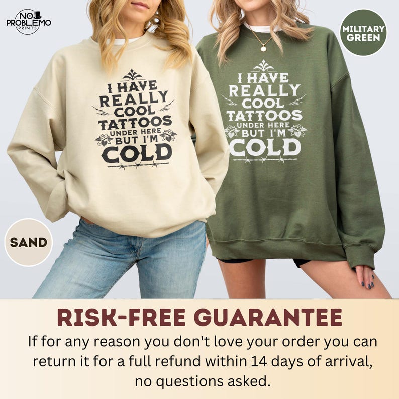 May include: Two crewneck sweatshirts, one in sand and one in military green, each featuring the black or white printed text: I HAVE REALLY COOL TATTOOS UNDER HERE BUT I'M COLD, accompanied by decorative floral and barbed wire graphic elements.