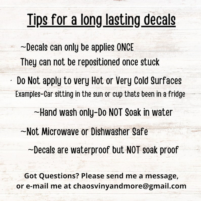 May include: A white sign with black text titled Tips for a long lasting decals. It lists instructions: decals apply once, avoid hot or cold surfaces, hand wash only, no soaking, not microwave or dishwasher safe, and waterproof but not soak proof.