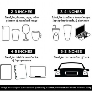 May include: A black and white sizing guide chart featuring four categories: 2-3 inches for phones, cups, wine glasses, and mugs; 3-4 inches for tumblers, travel mugs, keyboards, and planners; 4-5 inches for tablets, notebooks, and laptop covers; 5-8 inches for car windows.