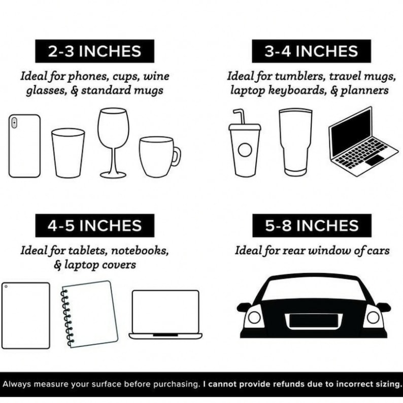 May include: A black and white sizing guide chart featuring four categories: 2-3 inches for phones, cups, wine glasses, and mugs; 3-4 inches for tumblers, travel mugs, keyboards, and planners; 4-5 inches for tablets, notebooks, and laptop covers; 5-8 inches for car windows.