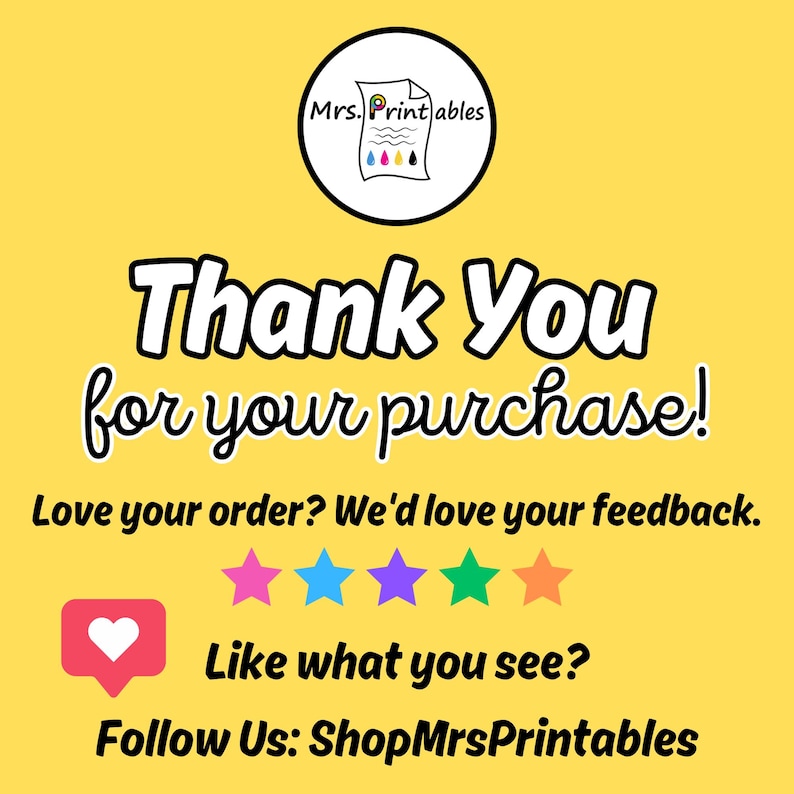 May include: A yellow thank you card featuring the Mrs. Printables logo, the text Thank You for your purchase!, Love your order? We'd love your feedback., five colorful stars, a heart icon, Like what you see?, and Follow Us: ShopMrsPrintables.