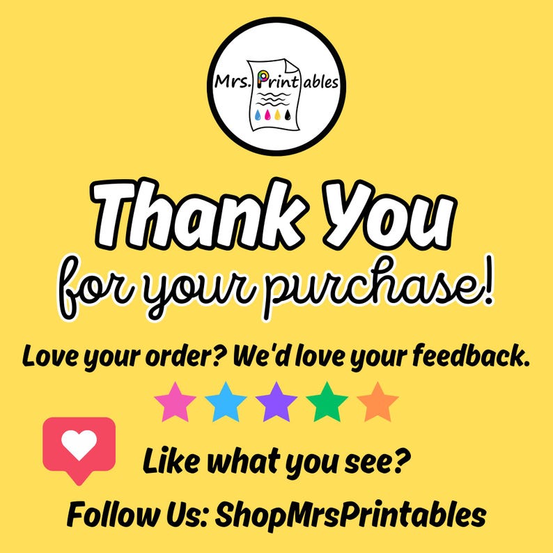 Pu&ograve; includere: Uno sfondo giallo con il testo "Thank You for your purchase!" in nero. Sotto il testo c'&egrave; un messaggio che dice "Love your order? We'd love your feedback." con cinque icone di stelle colorate. Sotto le stelle c'&egrave; un'icona a forma di cuore e il testo "Like what you see?" e "Follow Us: ShopMrsPrintables".