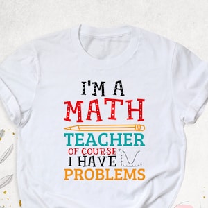 I&#39;m a Math Teacher Of Course I Have Problems Shirt, Math Lover Gift Tshirt, Mathematics Shirts, Math Outfit, Back To School Teacher Gift Tee