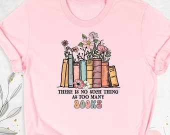 There Is No Such Thing As Too Many Books Shirt, Reading Book Lover Shirt, Bibliophile Shirt, Librarian Shirt, Floral Book Shirt, Bookish Tee