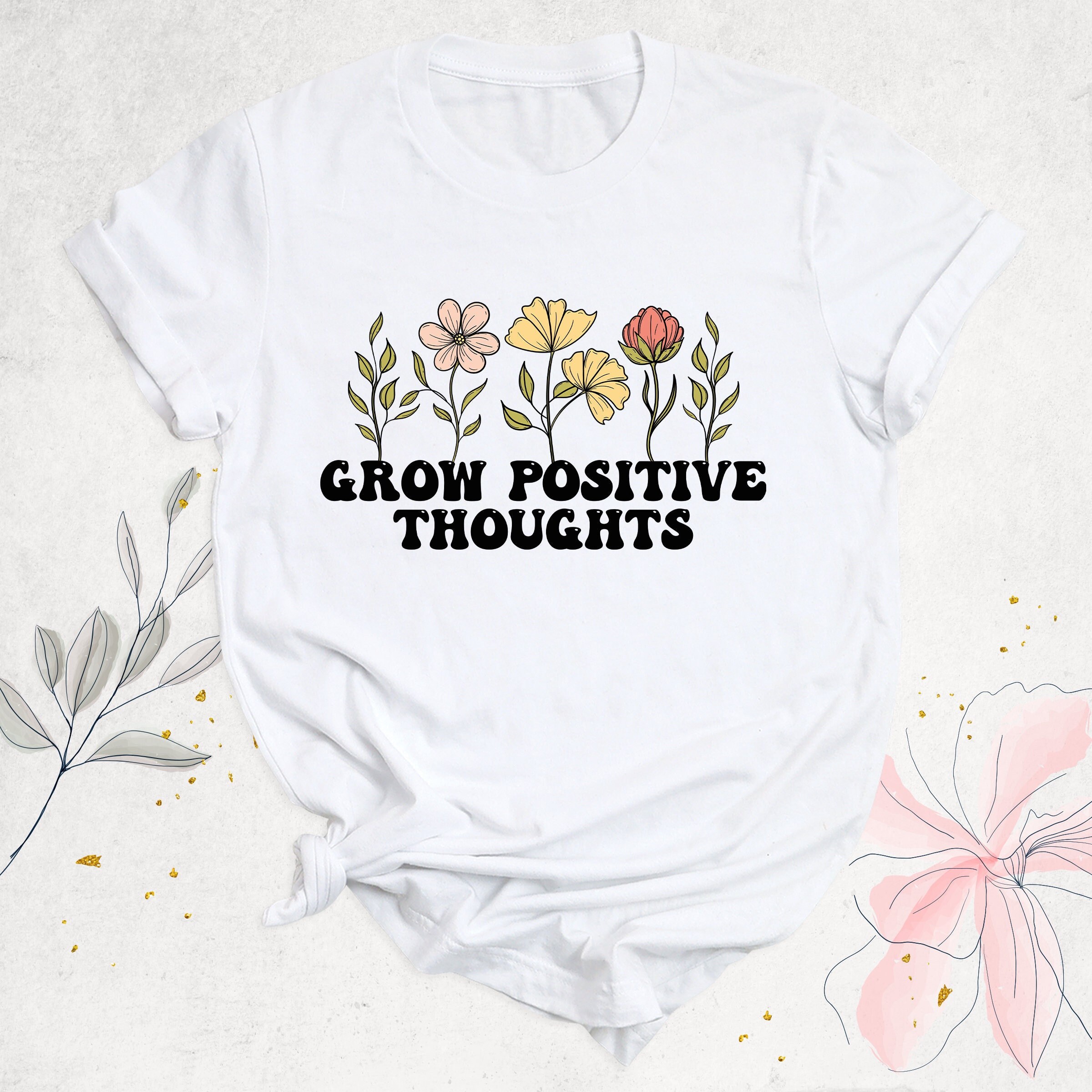 Grow Positive Thoughts Shirt Flowers T-Shirt Grow Positive Thoughts Shirt Flowers T-Shirt