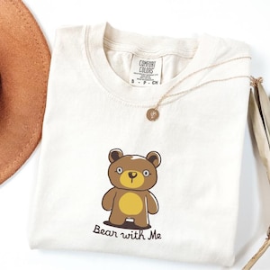 Bear With Me Comfort Colors® Shirt, Cute Funny T-Shirt, Animal Lover Tee, Sarcastic Shirts for Women and Men, Gift for Her Him & Bear Lovers