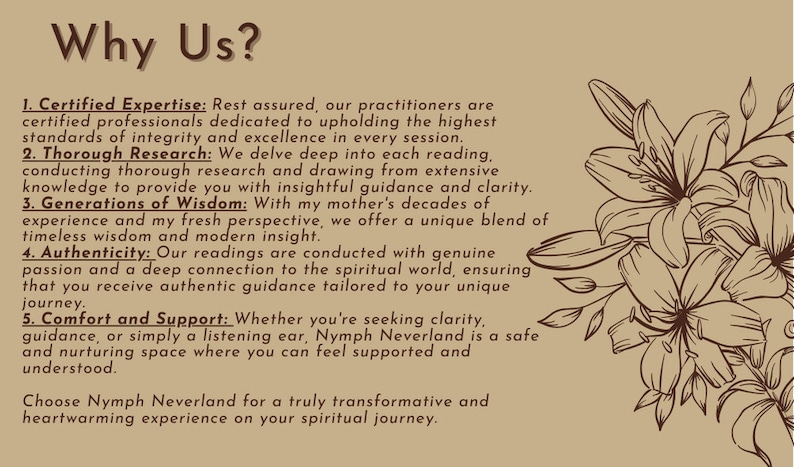 May include: A tan background with brown text outlining the reasons why you should choose this business. The text reads "Why Us?" and lists five reasons: Certified Expertise, Thorough Research, Generations of Wisdom, Authenticity, and Comfort and Support. The text is accompanied by a brown line drawing of lilies.