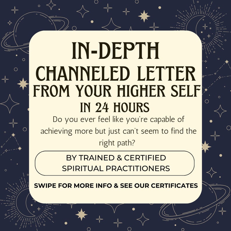 May include: A beige rectangle with rounded corners on a dark blue background with stars and planets. The text reads "IN-DEPTH CHANNELED LETTER FROM YOUR HIGHER SELF IN 24 HOURS. Do you ever feel like you're capable of achieving more but just can't seem to find the right path? BY TRAINED & CERTIFIED SPIRITUAL PRACTITIONERS SWIPE FOR MORE INFO & SEE OUR CERTIFICATES"