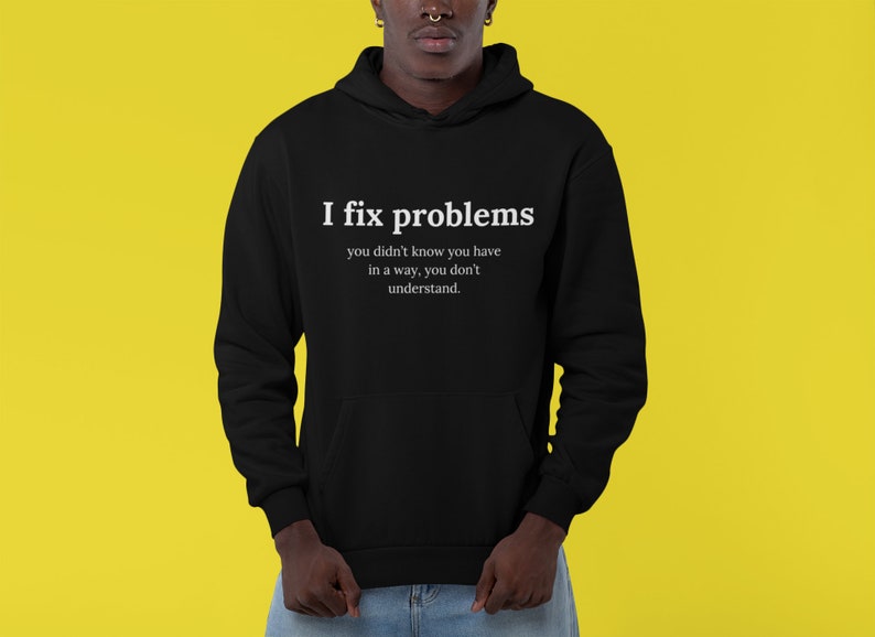 May include: Black hooded sweatshirt with the text "I fix problems you didn't know you have in a way, you don't understand."