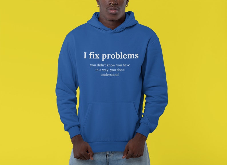 May include: A royal blue hoodie with a white print that reads "I fix problems you didn't know you have in a way, you don't understand."