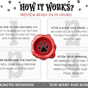 May include: A graphic showing how to order a custom pet portrait. The steps are: 1. Choose a costume and write its number in the text box. 2. After placing your order, send photos of your pet via Etsy chat. 3. After receiving the photos, you will receive a preview in 24 hours. 4. After approval, the portrait will be printed, packaged, and shipped. The graphic also states "Unlimited Revisions!" and "%100 Money Back Guarantee!"
