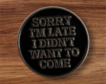 Sorry I'm late. I didn't want to come Pin/Badge | Pins | Badges