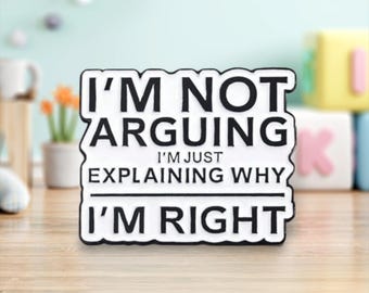 I'm not arguing I'm just explaining why I'm right Pin/Badge | Pins | Badges