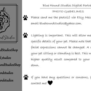 Pu&ograve; includere: Illustrazione in bianco e nero di una testa di cane con il testo "Blue Hound Studios" sotto.  Le icone dei social media e le informazioni di contatto sono elencate sotto l'illustrazione.  Il testo "Blue Hound Studios Digital Portrait PHOTO GUIDELINES" &egrave; in cima all'immagine.  Il testo "Please send me the photo(s) via Etsy Message or by email bluehoundstudios@yahoo.com." &egrave; sotto il titolo.  Il testo "Lighting is important. This will allow me to see the specific details of your pet. Please note that poses and facial expressions cannot be changed. A close-up of your pet sitting or standing is best. This will create a higher quality result compared to your pet lying down." &egrave; sotto l'indirizzo email.  Il testo "If you have any questions or concerns, feel free to contact me!" &egrave; in fondo all'immagine.