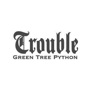 May include: The word "Trouble" in a gothic font is centered, above the text "GREEN TREE PYTHON" in a smaller, sans-serif font. Both are in dark gray against a white background. The design is simple and bold.