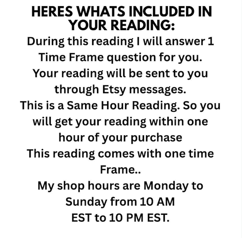 Puede incluir: Un gr&aacute;fico informativo blanco con texto negro que dice: HERES WHATS INCLUDED IN YOUR READING: During this reading I will answer 1 Time Frame question for you. Your reading will be sent to you through Etsy messages. This is a Same Hour Reading.