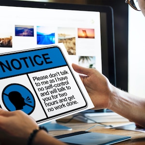 May include: A blue and white sign with the word "NOTICE" in black letters. The sign reads "Please don't talk to me as I have no self-control and will talk to you for two hours and get no work done."