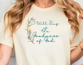 I Will Sing of the Goodness of God Floral T Shirt For Her / Religious TShirt / Gift For Her Under 30 / Inspirational Shirt For Women