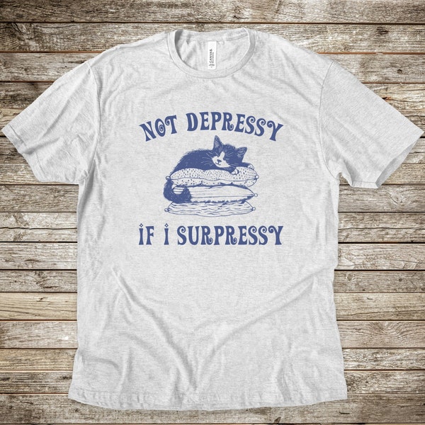 Not Depressy If I Supressy, Mental Health Shirt, Cute Cat Shirt, Depression, Anxiety, Gag Shirt, Funny Sayings, Adult Graphic Tee, Unisex