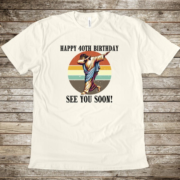 Happy 40th Birthday See You Soon, Getting Old Gift, Old Age, Funny T Shirt, Birthday Shirt, Unisex Shirt, Jesus Shirt, Seeing Jesus Soon