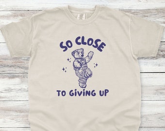 So Close To Giving Up Shirt, Funny Unisex Shirt Unisex Shirt, Comfort Colors Shirt, Ironic Shirt, Sarcastic Shirt, Meme Shirt