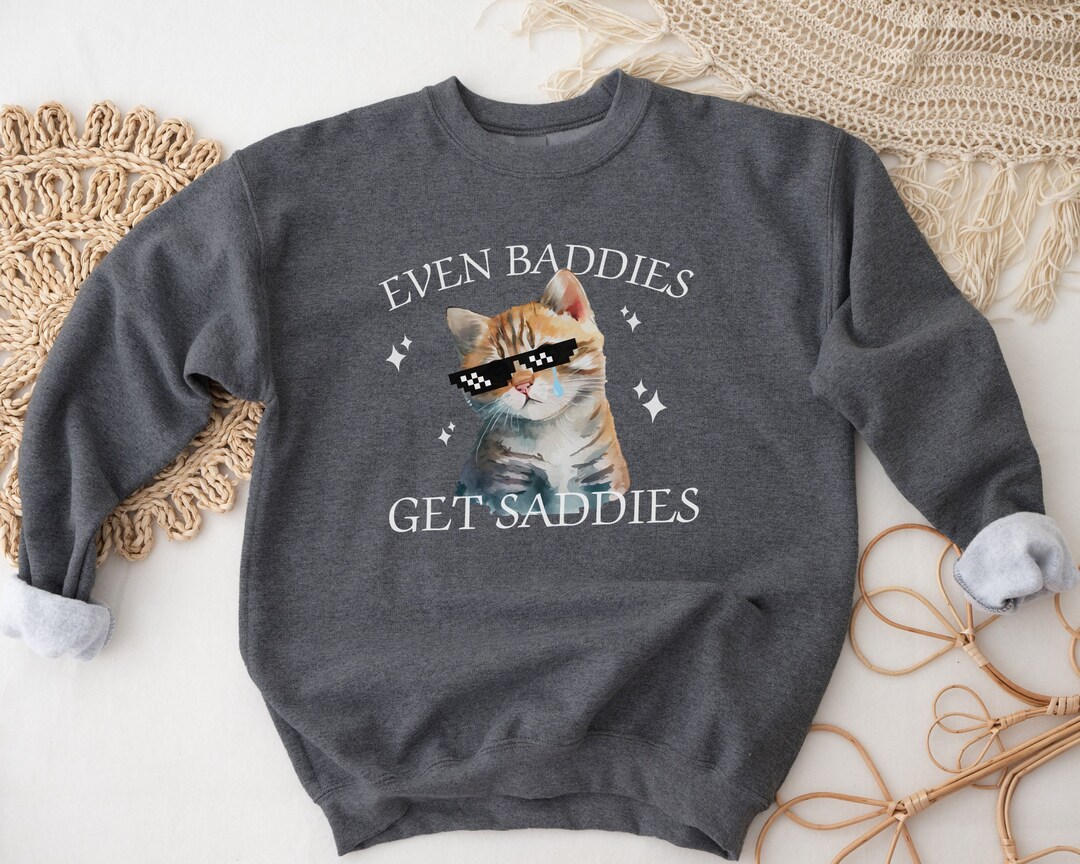 Funny Cat Meme, Even Baddies Get Saddies, Weirdcore, Ironic Sweatshirts