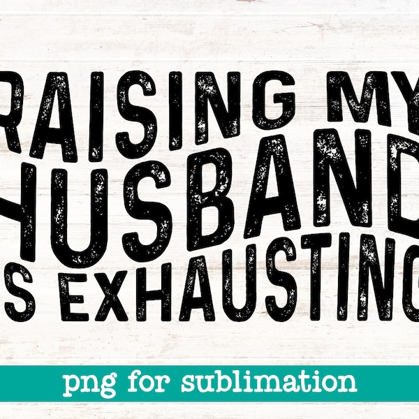 Raising my husband is exhausting, Raising my husband is exhausting png, Funny wife husband png, Sublimation design, Digital download